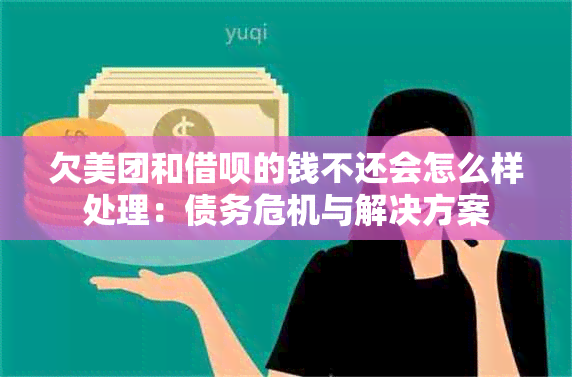 欠美团和借呗的钱不还会怎么样处理：债务危机与解决方案