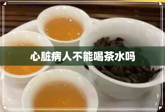 心脏病人不能喝茶水吗