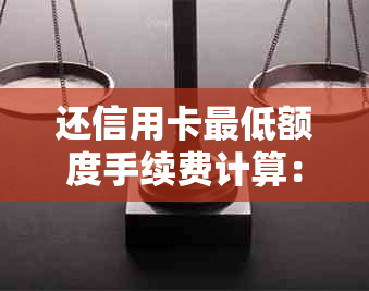 还信用卡更低额度手续费计算：利息影响与实际收取情况