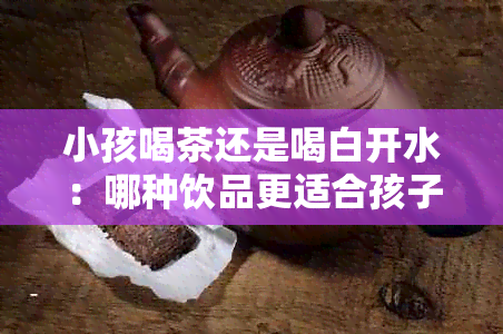 小孩喝茶还是喝白开水：哪种饮品更适合孩子的健成长？