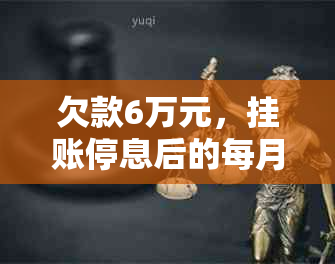 欠款6万元，挂账停息后的每月还款金额计算与本金关系分析