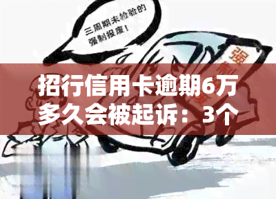 招行信用卡逾期6万多久会被起诉：3个月后可能被起诉，应如何应对？