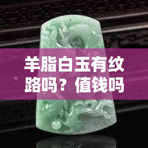 羊脂白玉有纹路吗？值钱吗？石纹存在吗？