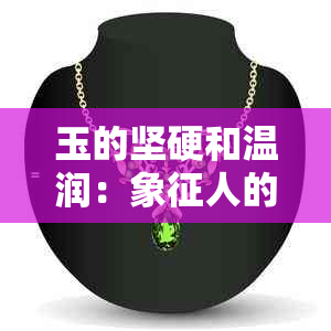 玉的坚硬和温润：象征人的独特精神与品质