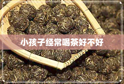 小孩子经常喝茶好不好