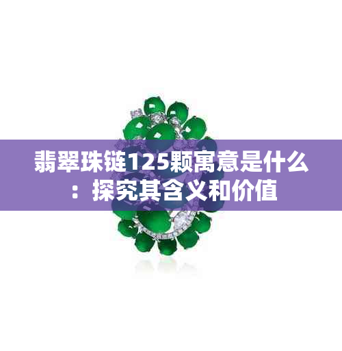 翡翠珠链125颗寓意是什么：探究其含义和价值