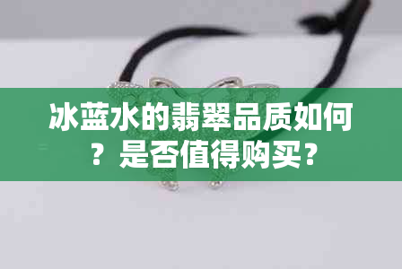 冰蓝水的翡翠品质如何？是否值得购买？