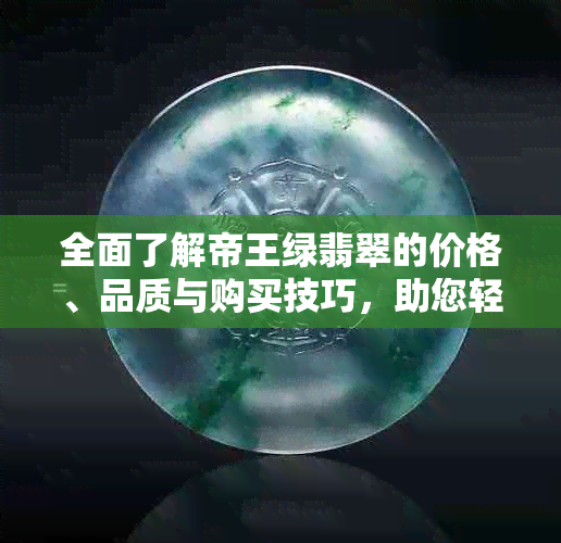 全面了解帝王绿翡翠的价格、品质与购买技巧，助您轻松成为翡翠专家