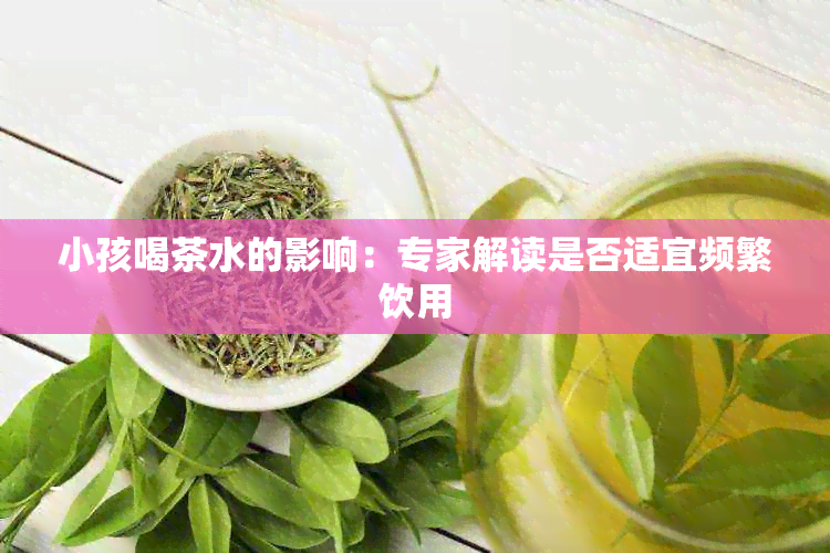 小孩喝茶水的影响：专家解读是否适宜频繁饮用