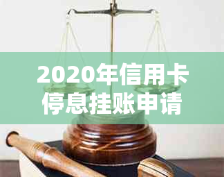 2020年信用卡停息挂账申请办法：如何办理及与信用卡中心沟通处理