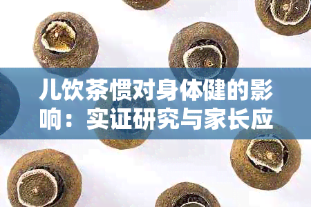 儿饮茶惯对身体健的影响：实证研究与家长应注意的事项