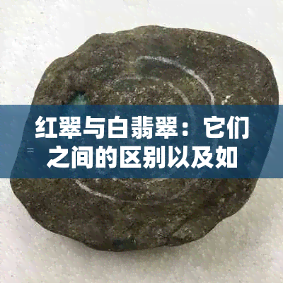 红翠与白翡翠：它们之间的区别以及如何鉴别？