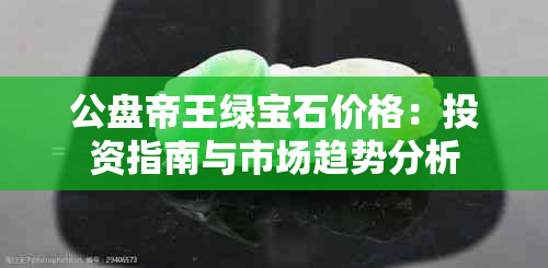 公盘帝王绿宝石价格：投资指南与市场趋势分析