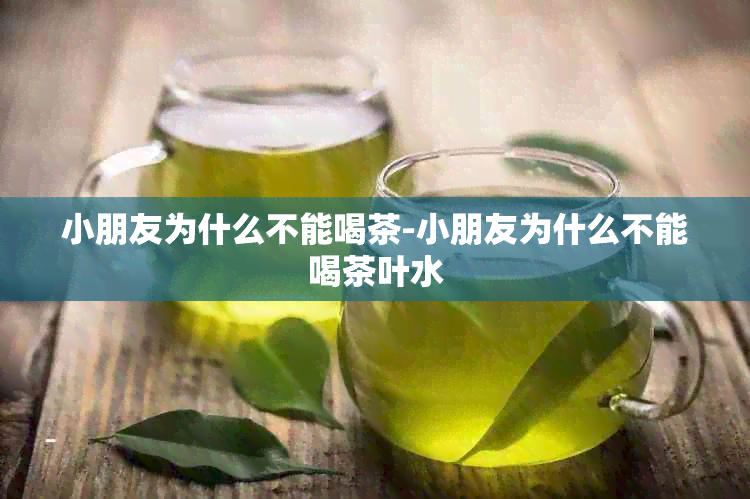 小朋友为什么不能喝茶-小朋友为什么不能喝茶叶水