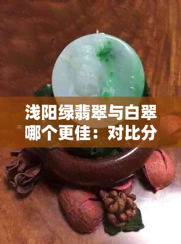 浅阳绿翡翠与白翠哪个更佳：对比分析