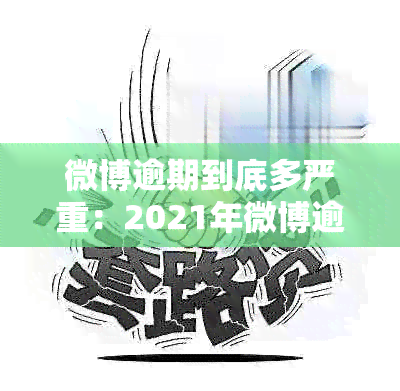 微博逾期到底多严重：2021年微博逾期的影响与后果