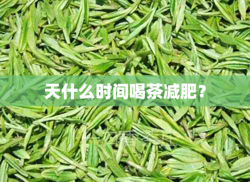 天什么时间喝茶减肥？