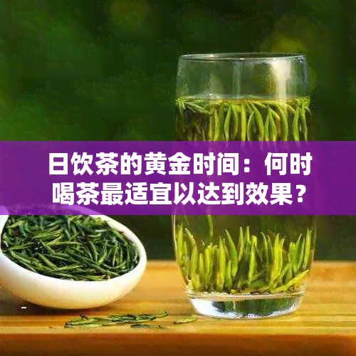 日饮茶的黄金时间：何时喝茶最适宜以达到效果？