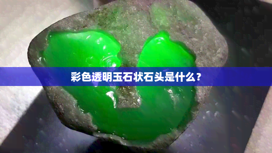 彩色透明玉石状石头是什么？