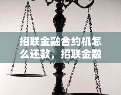 招联金融合约机怎么还款，招联金融与联通的合约机体现，合同到期处理。