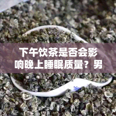 下午饮茶是否会影响晚上睡眠质量？男女生如何应对？