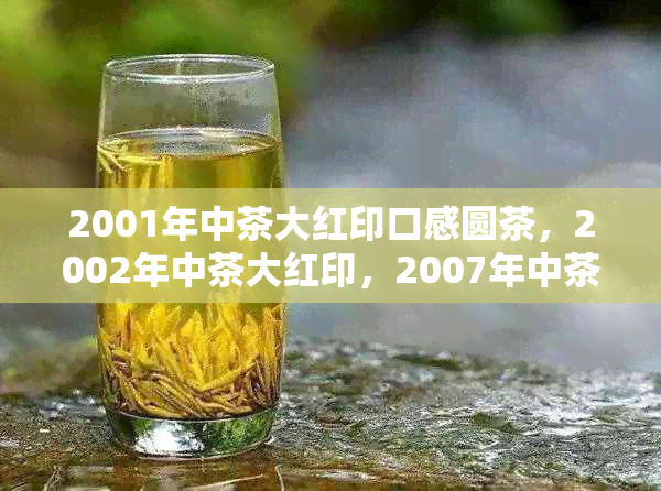 2001年中茶大红印口感圆茶，2002年中茶大红印，2007年中茶大红印8681