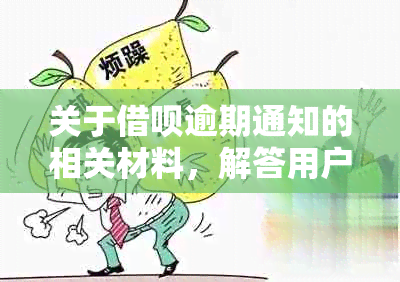 关于借呗逾期通知的相关材料，解答用户可能遇到的各种问题