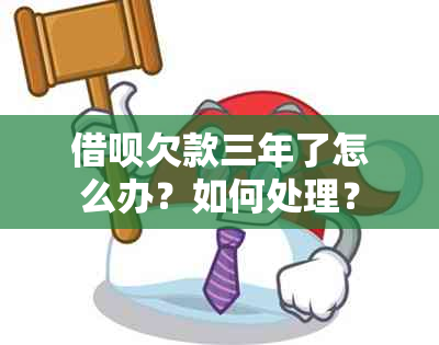 借呗欠款三年了怎么办？如何处理？