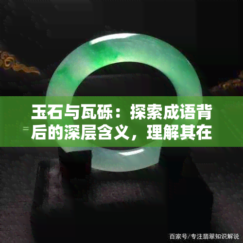 玉石与瓦砾：探索成语背后的深层含义，理解其在现实生活中的应用