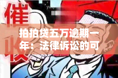 拍拍贷五万逾期一年：法律诉讼的可能性与应对策略