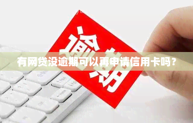 有网贷没逾期可以再申请信用卡吗？