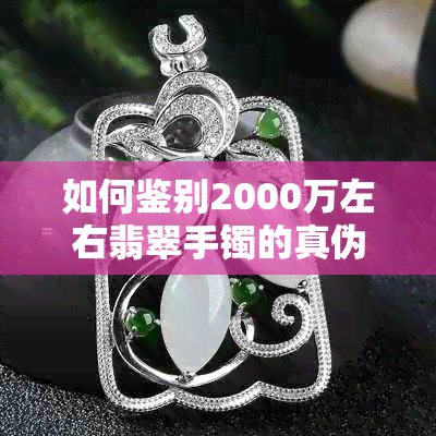 如何鉴别2000万左右翡翠手镯的真伪？全面分析购买翡翠手镯的注意事项与技巧