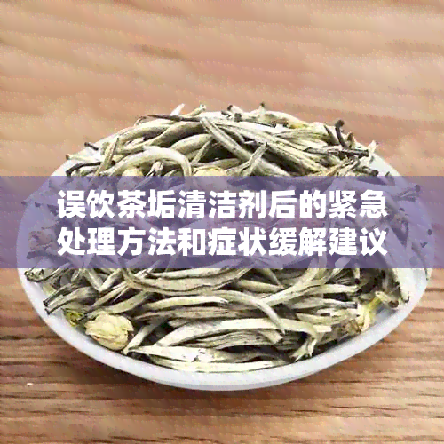 误饮茶垢清洁剂后的紧急处理方法和症状缓解建议