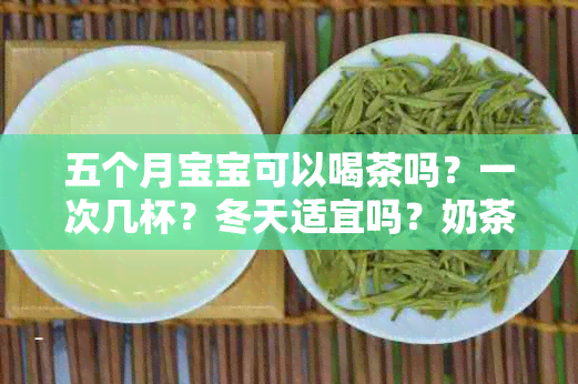 五个月宝宝可以喝茶吗？一次几杯？冬天适宜吗？奶茶是否合适？