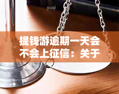 提钱游逾期一天会不会上：关于提钱游逾期一天是否会影响的解答。