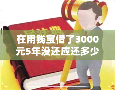 在用钱宝借了3000元5年没还应还多少