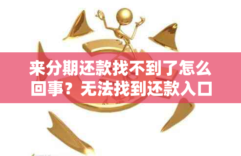 来分期还款找不到了怎么回事？无法找到还款入口，如何处理？