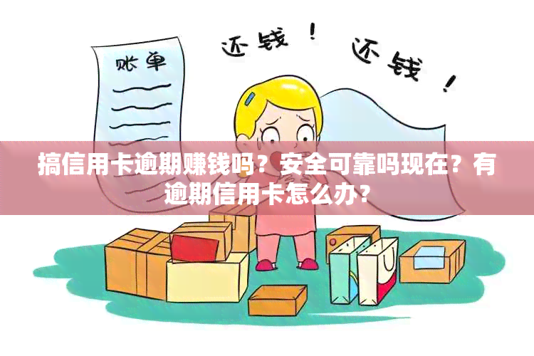 搞信用卡逾期赚钱吗？安全可靠吗现在？有逾期信用卡怎么办？