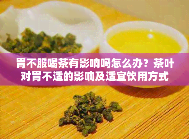 胃不服喝茶有影响吗怎么办？茶叶对胃不适的影响及适宜饮用方式