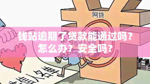 钱站逾期了贷款能通过吗？怎么办？安全吗？