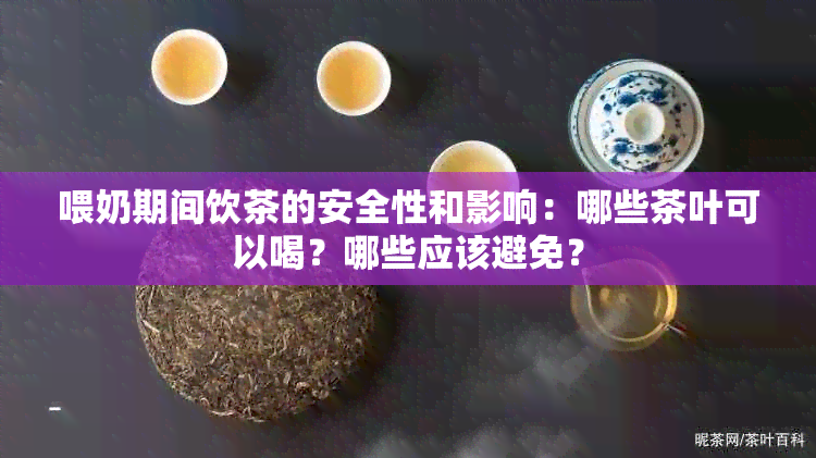 喂奶期间饮茶的安全性和影响：哪些茶叶可以喝？哪些应该避免？