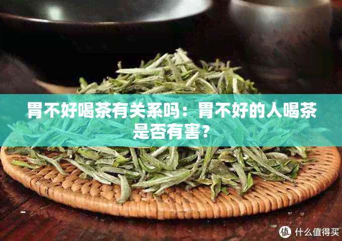 胃不好喝茶有关系吗：胃不好的人喝茶是否有害？