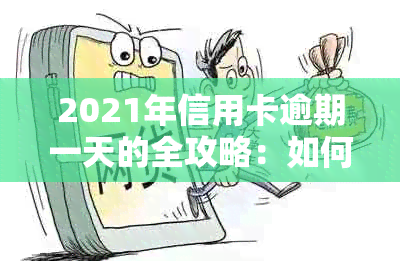 2021年信用卡逾期一天的全攻略：如何应对、后果及解决方法大揭秘