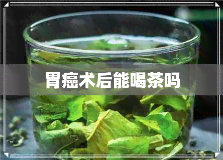 胃癌术后能喝茶吗