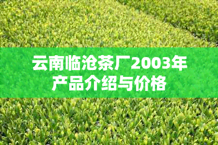 云南临沧茶厂2003年产品介绍与价格