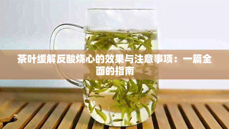 茶叶缓解反酸烧心的效果与注意事项：一篇全面的指南