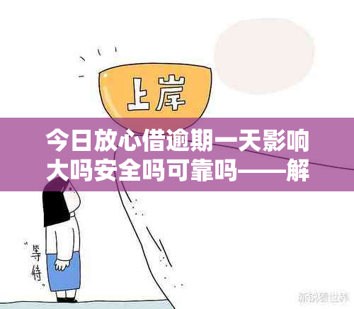 今日放心借逾期一天影响大吗安全吗可靠吗——解答您的疑虑与担忧