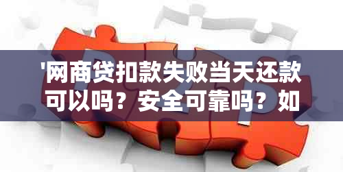 '网商贷扣款失败当天还款可以吗？安全可靠吗？如何处理？'