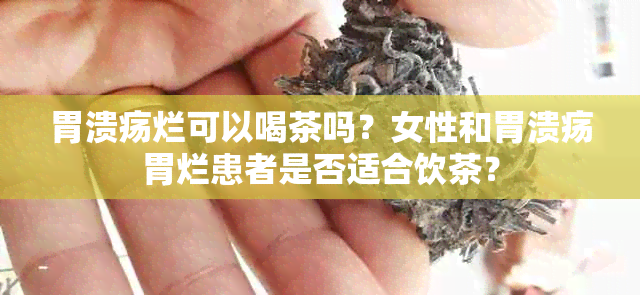 胃溃疡烂可以喝茶吗？女性和胃溃疡胃烂患者是否适合饮茶？