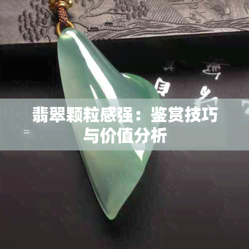 翡翠颗粒感强：鉴赏技巧与价值分析